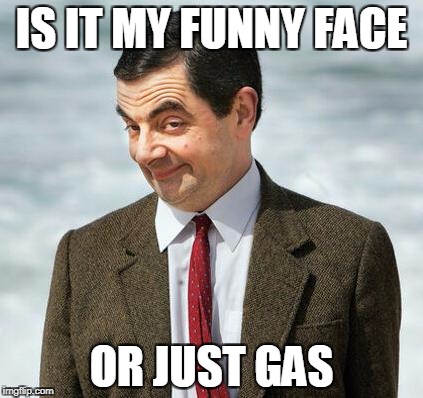 mr bean | IS IT MY FUNNY FACE; OR JUST GAS | image tagged in mr bean | made w/ Imgflip meme maker