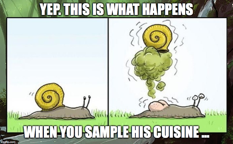 YEP. THIS IS WHAT HAPPENS WHEN YOU SAMPLE HIS CUISINE ... | made w/ Imgflip meme maker