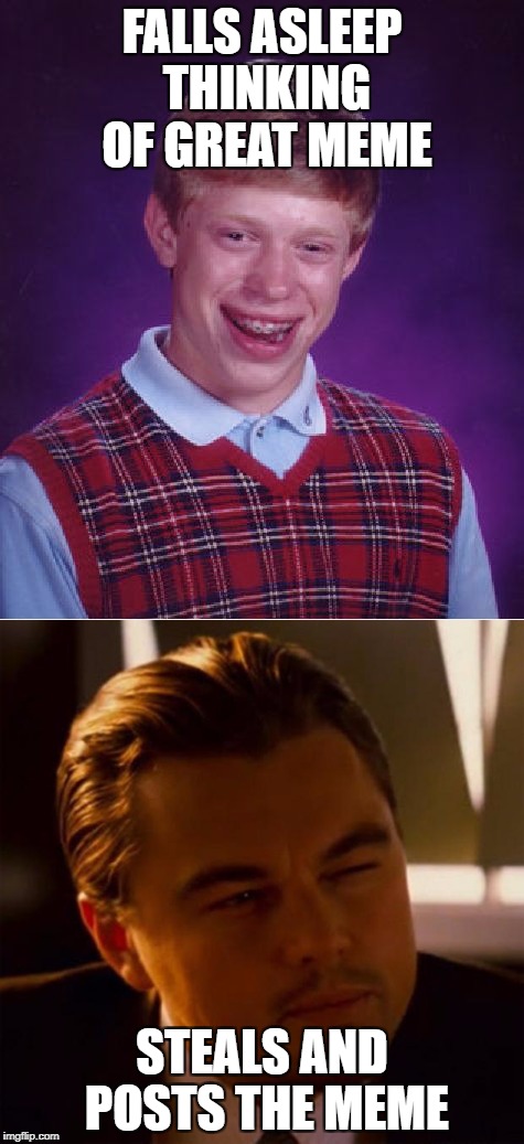 No one's memes are safe... | FALLS ASLEEP THINKING OF GREAT MEME; STEALS AND POSTS THE MEME | image tagged in bad luck brian,inception | made w/ Imgflip meme maker