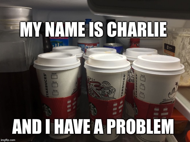 MY NAME IS CHARLIE; AND I HAVE A PROBLEM | image tagged in starbucks | made w/ Imgflip meme maker