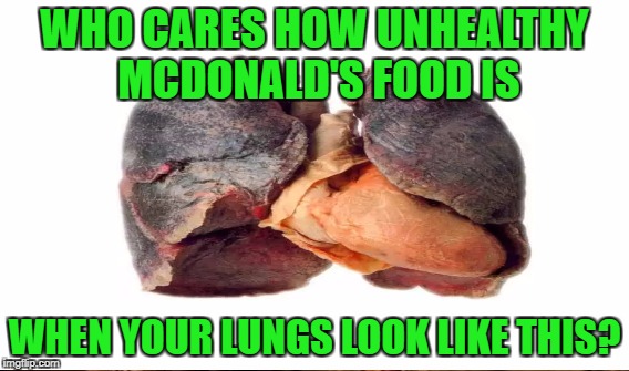 WHO CARES HOW UNHEALTHY MCDONALD'S FOOD IS WHEN YOUR LUNGS LOOK LIKE THIS? | made w/ Imgflip meme maker