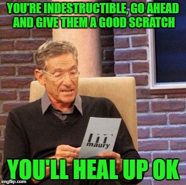 Maury Lie Detector Meme | YOU'RE INDESTRUCTIBLE, GO AHEAD AND GIVE THEM A GOOD SCRATCH YOU'LL HEAL UP OK | image tagged in memes,maury lie detector | made w/ Imgflip meme maker