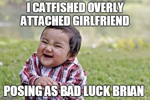Evil Toddler Meme | I CATFISHED OVERLY ATTACHED GIRLFRIEND; POSING AS BAD LUCK BRIAN | image tagged in memes,evil toddler | made w/ Imgflip meme maker