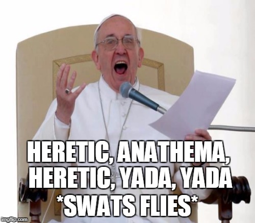HERETIC, ANATHEMA, HERETIC, YADA, YADA *SWATS FLIES* | made w/ Imgflip meme maker
