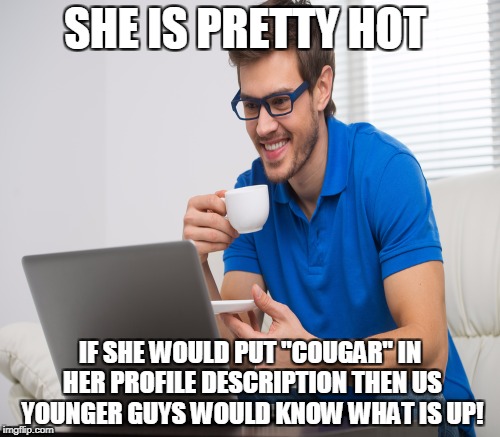 SHE IS PRETTY HOT IF SHE WOULD PUT "COUGAR" IN HER PROFILE DESCRIPTION THEN US YOUNGER GUYS WOULD KNOW WHAT IS UP! | made w/ Imgflip meme maker