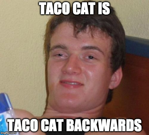 whoa. | TACO CAT IS; TACO CAT BACKWARDS | image tagged in memes,10 guy,taco cat,taco | made w/ Imgflip meme maker