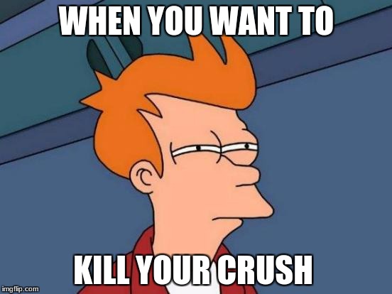 Futurama Fry Meme | WHEN YOU WANT TO; KILL YOUR CRUSH | image tagged in memes,futurama fry | made w/ Imgflip meme maker