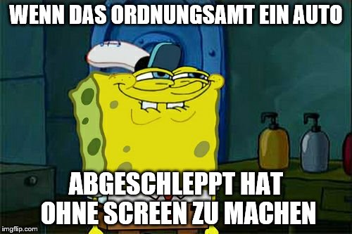 Don't You Squidward Meme | WENN DAS ORDNUNGSAMT EIN AUTO; ABGESCHLEPPT HAT OHNE SCREEN ZU MACHEN | image tagged in memes,dont you squidward | made w/ Imgflip meme maker