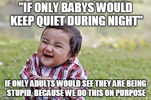 Evil Toddler | "IF ONLY BABYS WOULD KEEP QUIET DURING NIGHT"; IF ONLY ADULTS WOULD SEE THEY ARE BEING STUPID, BECAUSE WE DO THIS ON PURPOSE | image tagged in memes,evil toddler | made w/ Imgflip meme maker