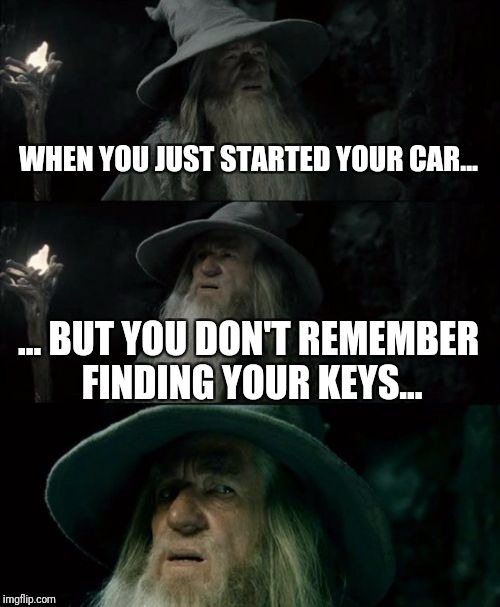 Confused Gandalf | WHEN YOU JUST STARTED YOUR CAR... ... BUT YOU DON'T REMEMBER FINDING YOUR KEYS... | image tagged in memes,confused gandalf | made w/ Imgflip meme maker