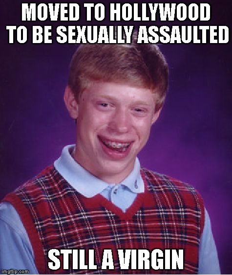 Scandalous!!! | MOVED TO HOLLYWOOD TO BE SEXUALLY ASSAULTED; STILL A VIRGIN | image tagged in memes,bad luck brian,hollywood,assault,virgin | made w/ Imgflip meme maker