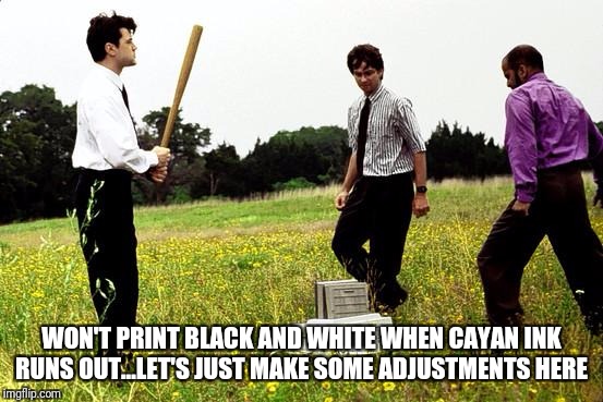 Office Space Printer | WON'T PRINT BLACK AND WHITE WHEN CAYAN INK RUNS OUT...LET'S JUST MAKE SOME ADJUSTMENTS HERE | image tagged in office space printer | made w/ Imgflip meme maker