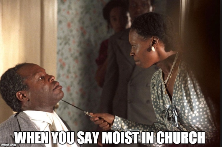 moist | WHEN YOU SAY MOIST IN CHURCH | image tagged in overly attached girlfriend,one does not simply,creepy condescending wonka,the rock driving,pie charts,the most interesting man i | made w/ Imgflip meme maker