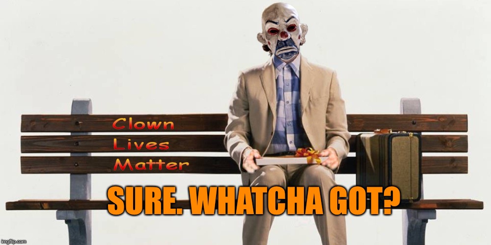 Clown Lives Matter | SURE. WHATCHA GOT? | image tagged in clown lives matter | made w/ Imgflip meme maker