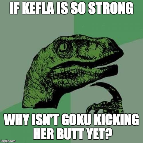Philosoraptor | IF KEFLA IS SO STRONG; WHY ISN'T GOKU KICKING HER BUTT YET? | image tagged in memes,philosoraptor | made w/ Imgflip meme maker