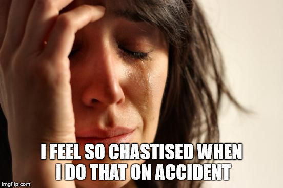 First World Problems Meme | I FEEL SO CHASTISED WHEN I DO THAT ON ACCIDENT | image tagged in memes,first world problems | made w/ Imgflip meme maker