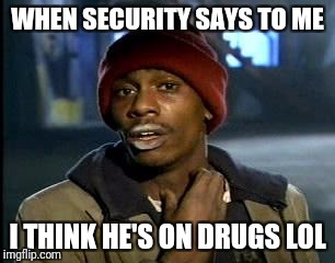 Y'all Got Any More Of That Meme | WHEN SECURITY SAYS TO ME; I THINK HE'S ON DRUGS LOL | image tagged in memes,yall got any more of | made w/ Imgflip meme maker