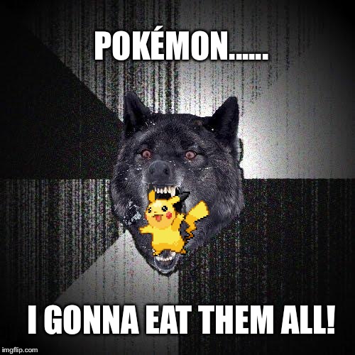 Pokémon insanity wolf | POKÉMON...... I GONNA EAT THEM ALL! | image tagged in memes,insanity wolf,pokemon,cats,lol,insane | made w/ Imgflip meme maker
