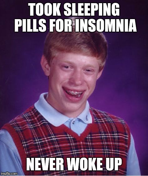 Brian OD'ed on Melatonin | TOOK SLEEPING PILLS FOR INSOMNIA; NEVER WOKE UP | image tagged in memes,bad luck brian,insomnia,overdose,sleep,death | made w/ Imgflip meme maker