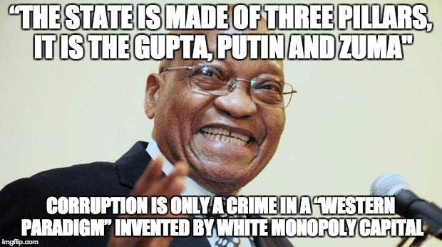 Zuma | “THE STATE IS MADE OF THREE PILLARS, IT IS THE GUPTA, PUTIN AND ZUMA"; CORRUPTION IS ONLY A CRIME IN A “WESTERN PARADIGM” INVENTED BY WHITE MONOPOLY CAPITAL | image tagged in zuma | made w/ Imgflip meme maker