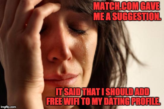 First World Problems | MATCH.COM GAVE ME A SUGGESTION. IT SAID THAT I SHOULD ADD FREE WIFI TO MY DATING PROFILE. | image tagged in memes,first world problems | made w/ Imgflip meme maker