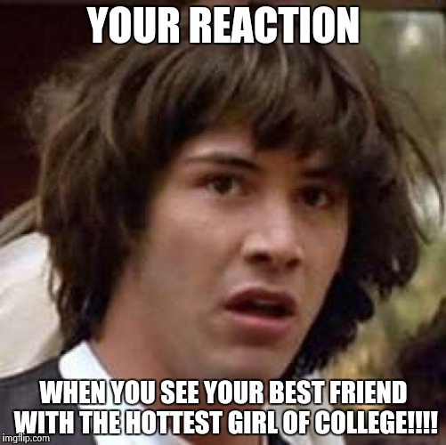 Conspiracy Keanu Meme | YOUR REACTION; WHEN YOU SEE YOUR BEST FRIEND WITH THE HOTTEST GIRL OF COLLEGE!!!! | image tagged in memes,conspiracy keanu | made w/ Imgflip meme maker