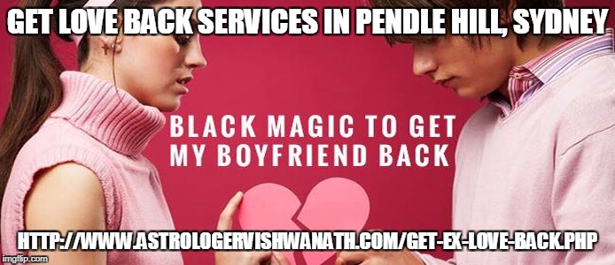 GET LOVE BACK SERVICES IN PENDLE HILL, SYDNEY; HTTP://WWW.ASTROLOGERVISHWANATH.COM/GET-EX-LOVE-BACK.PHP | made w/ Imgflip meme maker