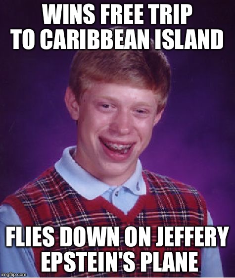 Bad Luck Brian Meme | WINS FREE TRIP TO CARIBBEAN ISLAND; FLIES DOWN ON JEFFERY EPSTEIN'S PLANE | image tagged in memes,bad luck brian | made w/ Imgflip meme maker