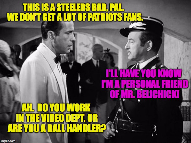 According to my seating chart, I can give you a crate by the dumpster. | THIS IS A STEELERS BAR, PAL.  WE DON'T GET A LOT OF PATRIOTS FANS. I'LL HAVE YOU KNOW I'M A PERSONAL FRIEND OF MR. BELICHICK! AH.  DO YOU WORK IN THE VIDEO DEPT. OR ARE YOU A BALL HANDLER? | image tagged in casablanca - shocked,memes,bogart,steelers,patriots | made w/ Imgflip meme maker