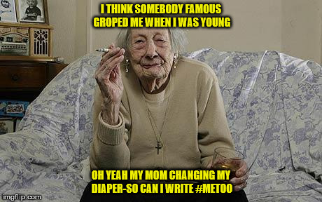 old lady smoking | I THINK SOMEBODY FAMOUS GROPED ME WHEN I WAS YOUNG; OH YEAH MY MOM CHANGING MY DIAPER-SO CAN I WRITE #METOO | image tagged in old lady smoking | made w/ Imgflip meme maker