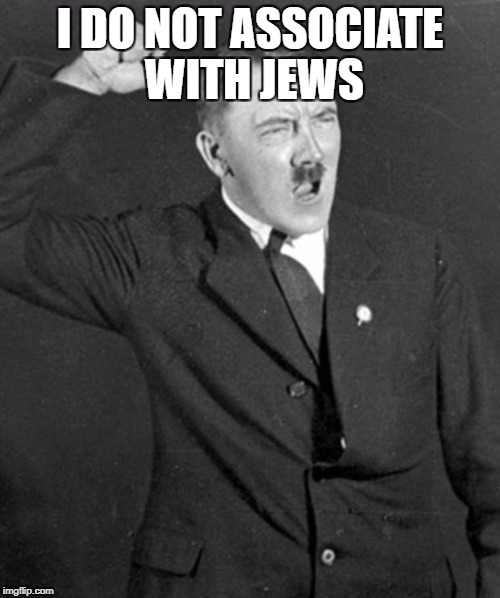 Angry Hitler | I DO NOT ASSOCIATE WITH JEWS | image tagged in angry hitler | made w/ Imgflip meme maker