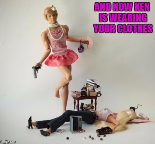 AND NOW KEN IS WEARING YOUR CLOTHES | made w/ Imgflip meme maker