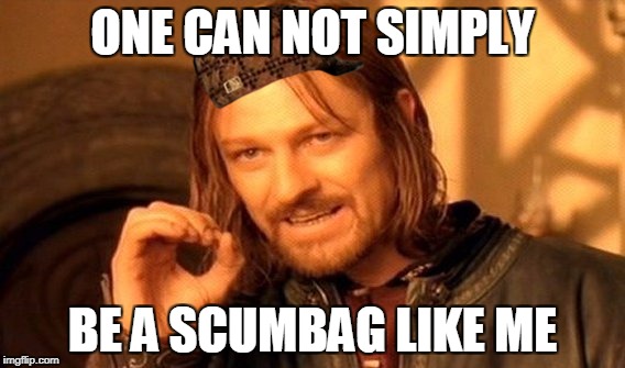 One Does Not Simply | ONE CAN NOT SIMPLY; BE A SCUMBAG LIKE ME | image tagged in memes,one does not simply,scumbag | made w/ Imgflip meme maker