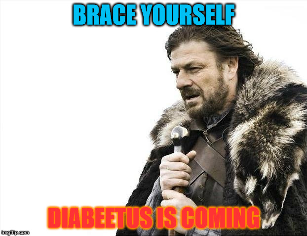Brace Yourselves X is Coming Meme | BRACE YOURSELF; DIABEETUS IS COMING | image tagged in memes,brace yourselves x is coming | made w/ Imgflip meme maker