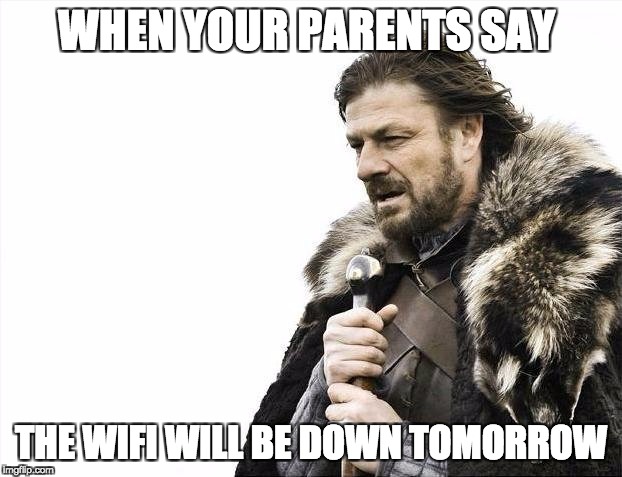 Brace Yourselves X is Coming | WHEN YOUR PARENTS SAY; THE WIFI WILL BE DOWN TOMORROW | image tagged in memes,brace yourselves x is coming | made w/ Imgflip meme maker
