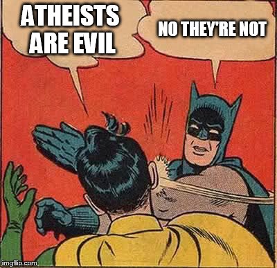 Batman Slapping Robin Meme | ATHEISTS ARE EVIL; NO THEY'RE NOT | image tagged in memes,batman slapping robin,atheist,atheism,atheists,evil | made w/ Imgflip meme maker