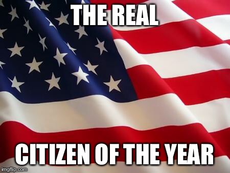 American flag | THE REAL; CITIZEN OF THE YEAR | image tagged in american flag | made w/ Imgflip meme maker
