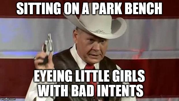 roy moore gun | SITTING ON A PARK BENCH; EYEING LITTLE GIRLS WITH BAD INTENTS | image tagged in roy moore gun | made w/ Imgflip meme maker