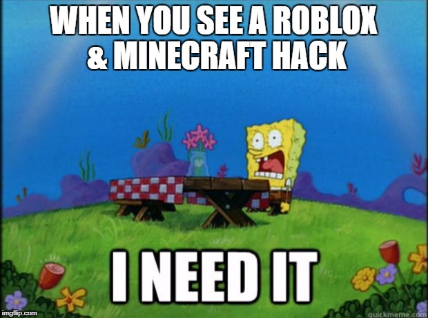 SpongeBob needs the Roblox & Minecraft hacks | WHEN YOU SEE A ROBLOX & MINECRAFT HACK | image tagged in spongebob i need it | made w/ Imgflip meme maker