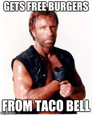 Chuck Norris Flex | GETS FREE BURGERS; FROM TACO BELL | image tagged in memes,chuck norris flex,chuck norris | made w/ Imgflip meme maker