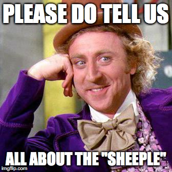 Willy Wonka Blank | PLEASE DO TELL US; ALL ABOUT THE "SHEEPLE" | image tagged in willy wonka blank | made w/ Imgflip meme maker