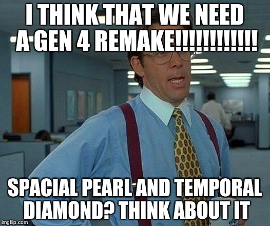 That Would Be Great Meme | I THINK THAT WE NEED A GEN 4 REMAKE!!!!!!!!!!!! SPACIAL PEARL AND TEMPORAL DIAMOND? THINK ABOUT IT | image tagged in memes,that would be great | made w/ Imgflip meme maker