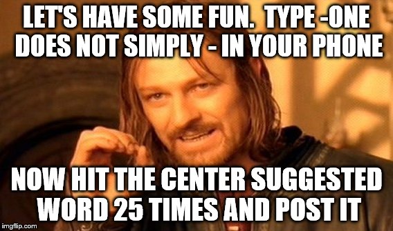 One Does Not Simply Meme | LET'S HAVE SOME FUN.  TYPE -ONE DOES NOT SIMPLY - IN YOUR PHONE; NOW HIT THE CENTER SUGGESTED WORD 25 TIMES AND POST IT | image tagged in memes,one does not simply | made w/ Imgflip meme maker