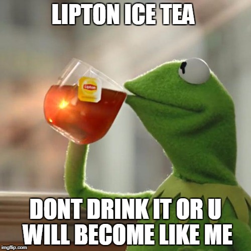 But That's None Of My Business Meme | LIPTON ICE TEA; DONT DRINK IT OR
U WILL BECOME LIKE ME | image tagged in memes,but thats none of my business,kermit the frog | made w/ Imgflip meme maker