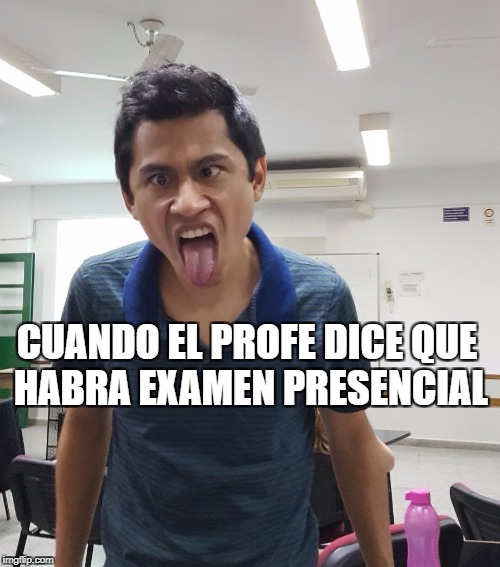 Examen presencial | CUANDO EL PROFE DICE QUE HABRA EXAMEN PRESENCIAL | image tagged in posgrado,universitario | made w/ Imgflip meme maker
