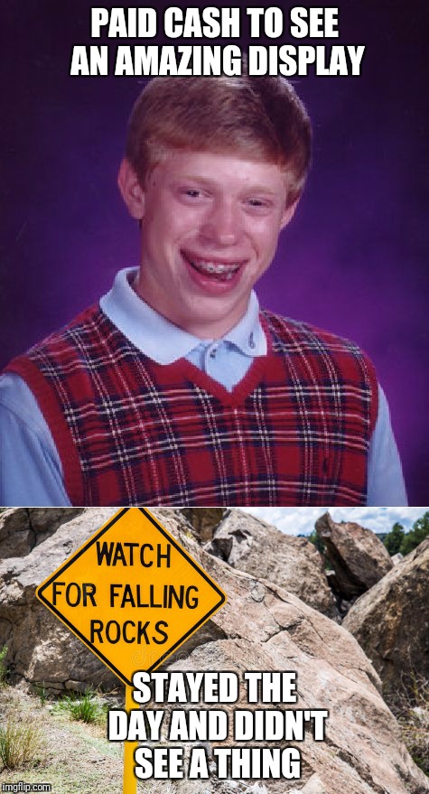 Bad luck brian | PAID CASH TO SEE AN AMAZING DISPLAY; STAYED THE DAY AND DIDN'T SEE A THING | image tagged in bad luck brian,memes | made w/ Imgflip meme maker