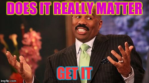 Steve Harvey Meme | DOES IT REALLY MATTER; GET IT | image tagged in memes,steve harvey | made w/ Imgflip meme maker