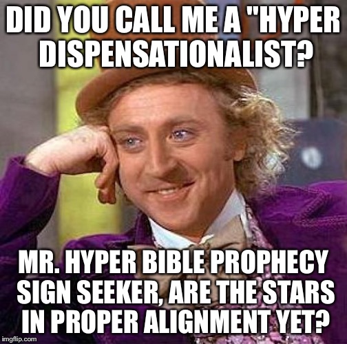 Creepy Condescending Wonka Meme | DID YOU CALL ME A "HYPER DISPENSATIONALIST? MR. HYPER BIBLE PROPHECY SIGN SEEKER, ARE THE STARS IN PROPER ALIGNMENT YET? | image tagged in memes,creepy condescending wonka | made w/ Imgflip meme maker
