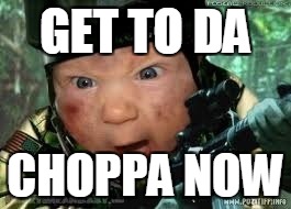 Get to da choppa | GET TO DA; CHOPPA NOW | image tagged in get to da choppa | made w/ Imgflip meme maker