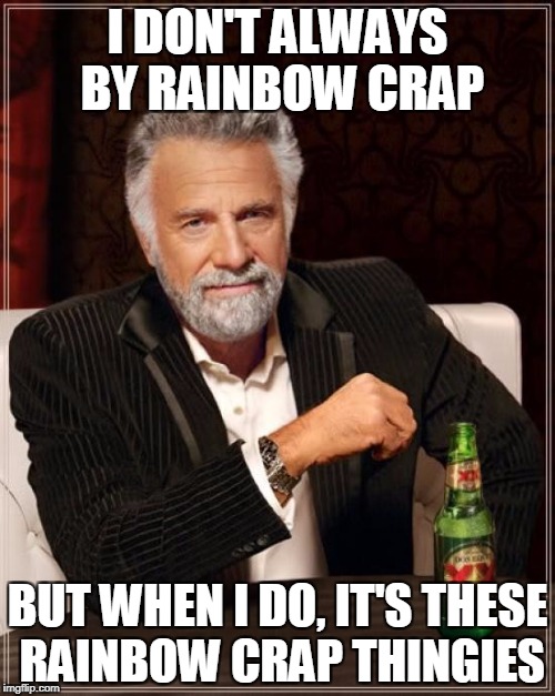 The Most Interesting Man In The World Meme | I DON'T ALWAYS BY RAINBOW CRAP; BUT WHEN I DO, IT'S THESE RAINBOW CRAP THINGIES | image tagged in memes,the most interesting man in the world | made w/ Imgflip meme maker